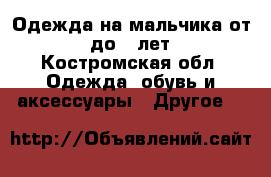 Одежда на мальчика от 3 до 7 лет - Костромская обл. Одежда, обувь и аксессуары » Другое   